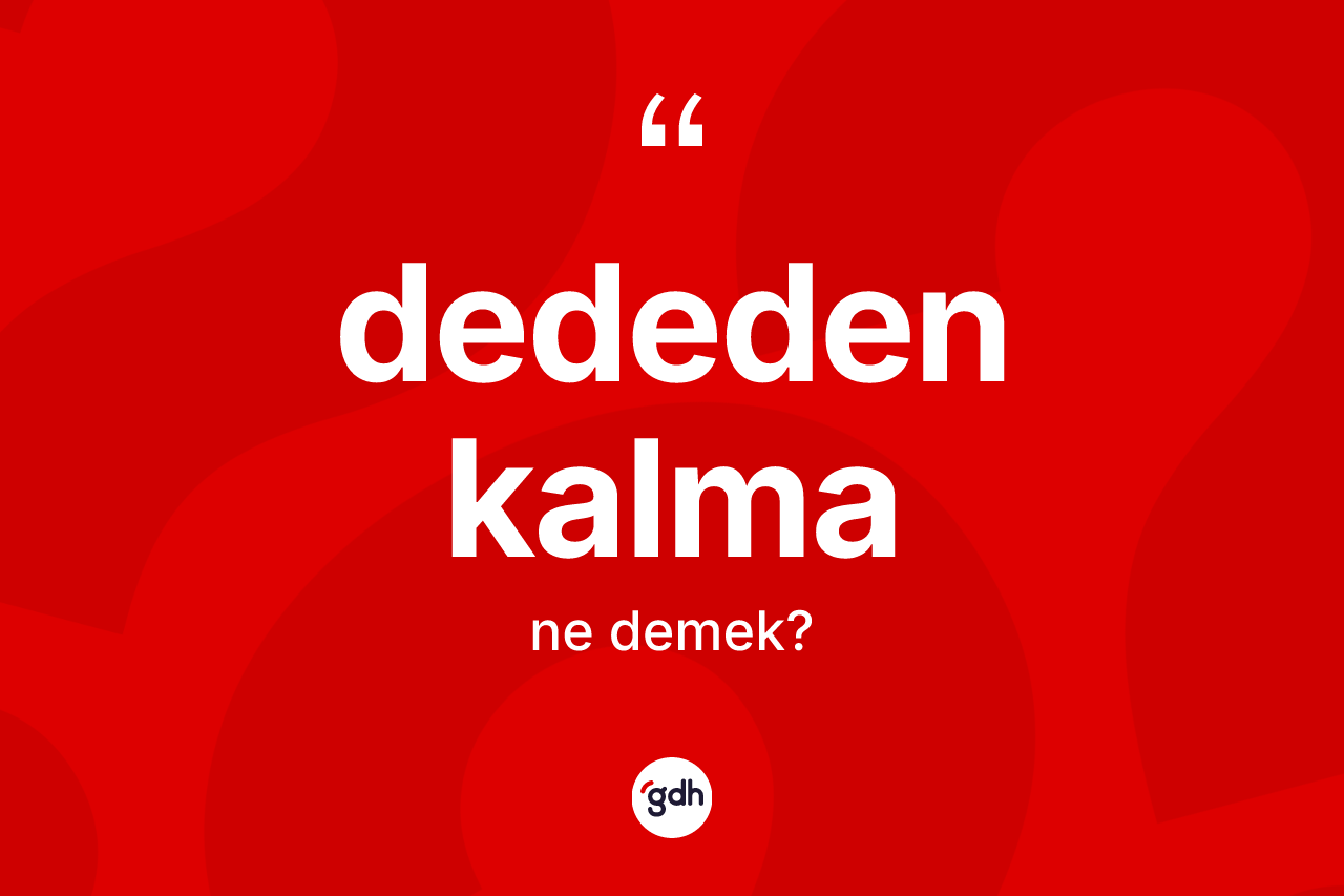 Dededen kalma kelimesi ne anlama gelir? Dededen kalma kelimesinin özellikleri nelerdir?