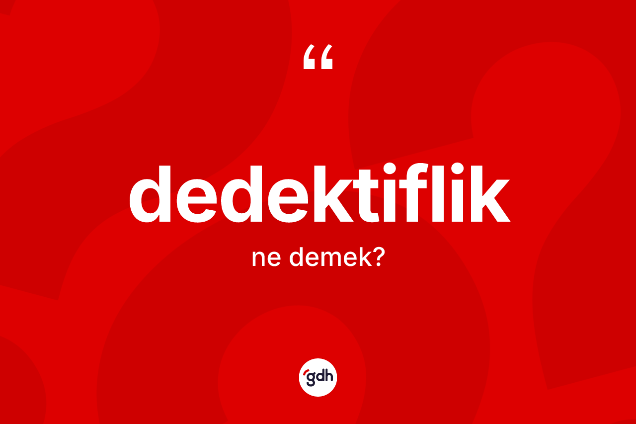 Dedektiflik kelimesinin anlamı nedir? Dedektifliğin halk arasındaki kullanımı nasıldır?