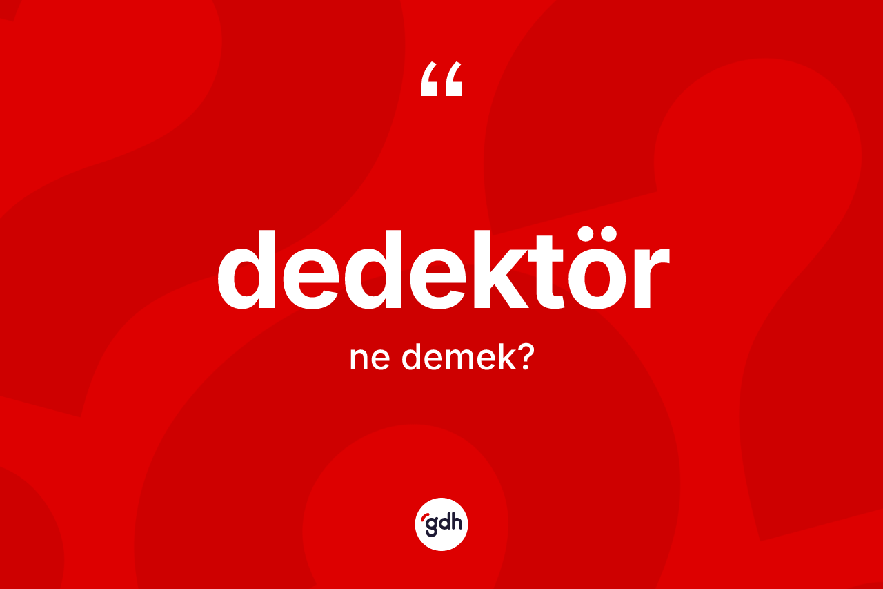 Dedektör kelimesinin tanımı nedir? Dedektör kelimesinin TDK'ya göre açıklaması nedir?