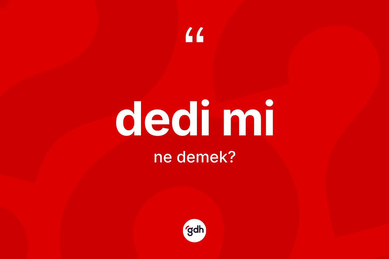Dedi mi ne anlama gelir? Dedi mi sözünün TDK'ya göre anlamı nedir?