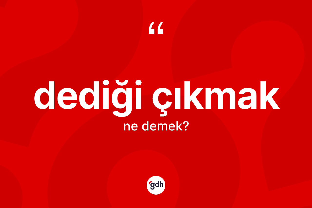 Dediği çıkmak ne demek?