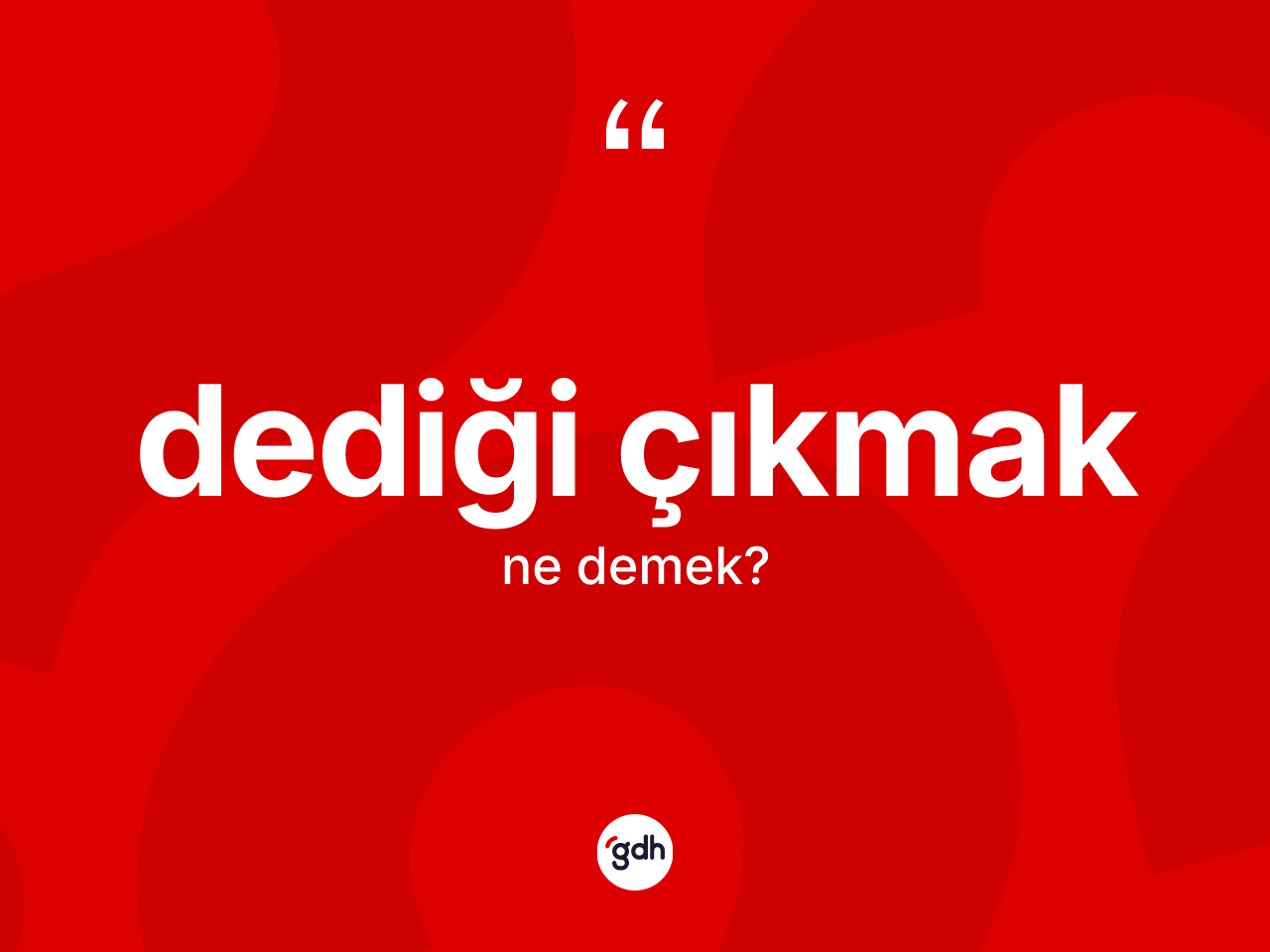 Dediği çıkmak ne demek? Dediği çıkmak ifadesi hangi durumlarda kullanılır