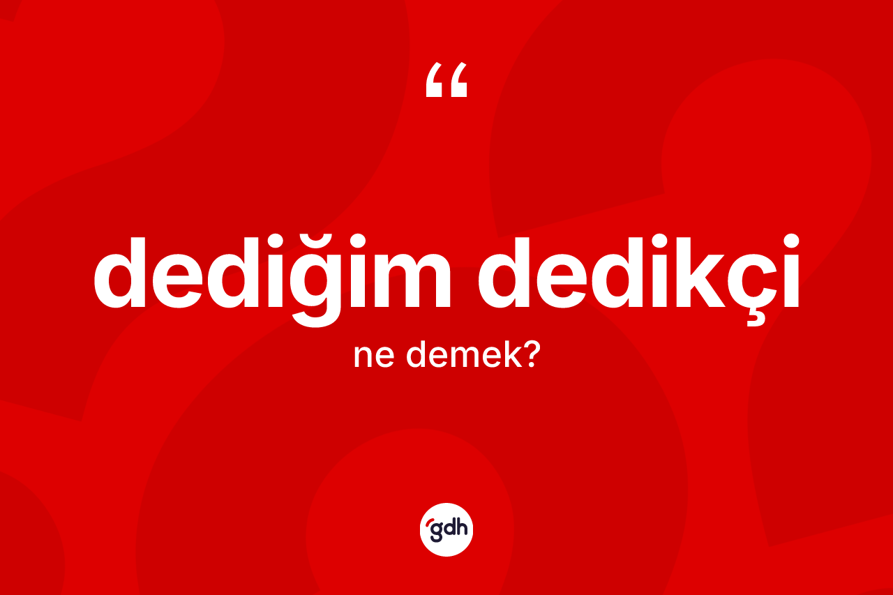 Dediğim dedikçi kelimesinin tanımı nedir? Dediğim dedikçi kelimesinin TDK'ya göre açıklaması nedir?