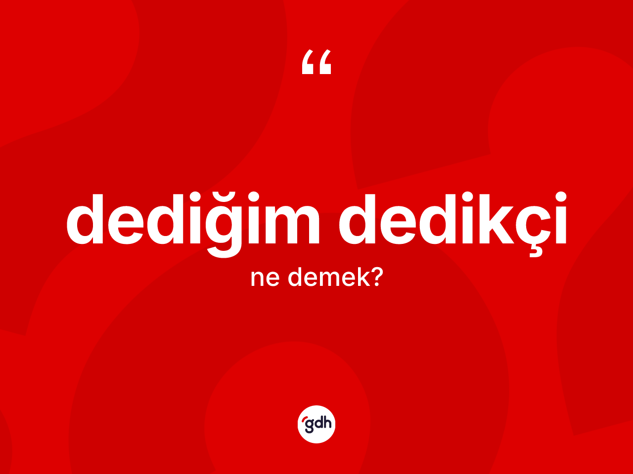 Dediğim dedikçi kelimesinin tanımı nedir? Dediğim dedikçi kelimesinin TDK'ya göre açıklaması nedir?