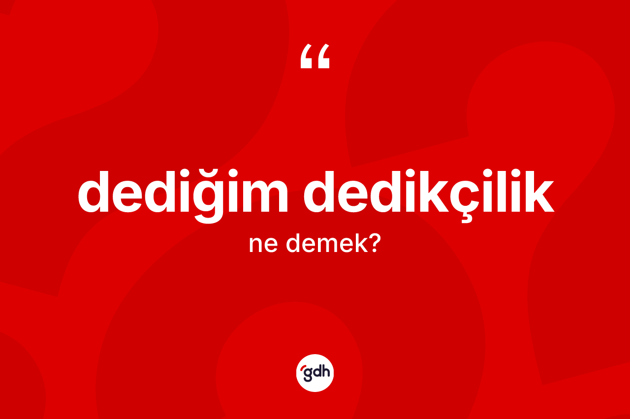 Dediğim dedikçilik kelimesinin tanımı nedir? Dediğim dedikçiliğin TDK'ya göre anlamı nedir?