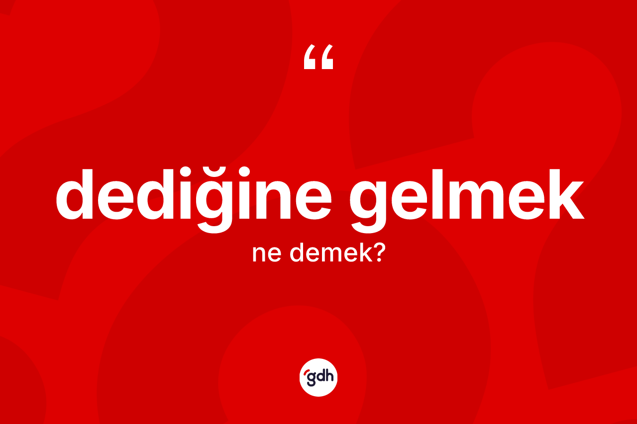 Dediğine gelmek ifadesinin kısaca anlamı nedir?