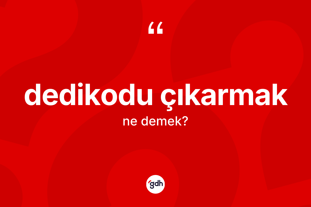 Dedikodu çıkarmak ifadesinin anlamı nedir?