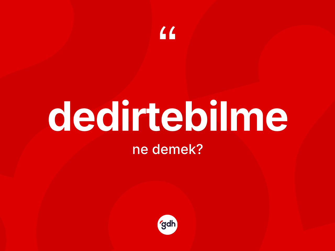 Dedirtebilme kelimesinin tanımı nedir? Dedirtebilmenin halk arasındaki kullanımı nasıldır?