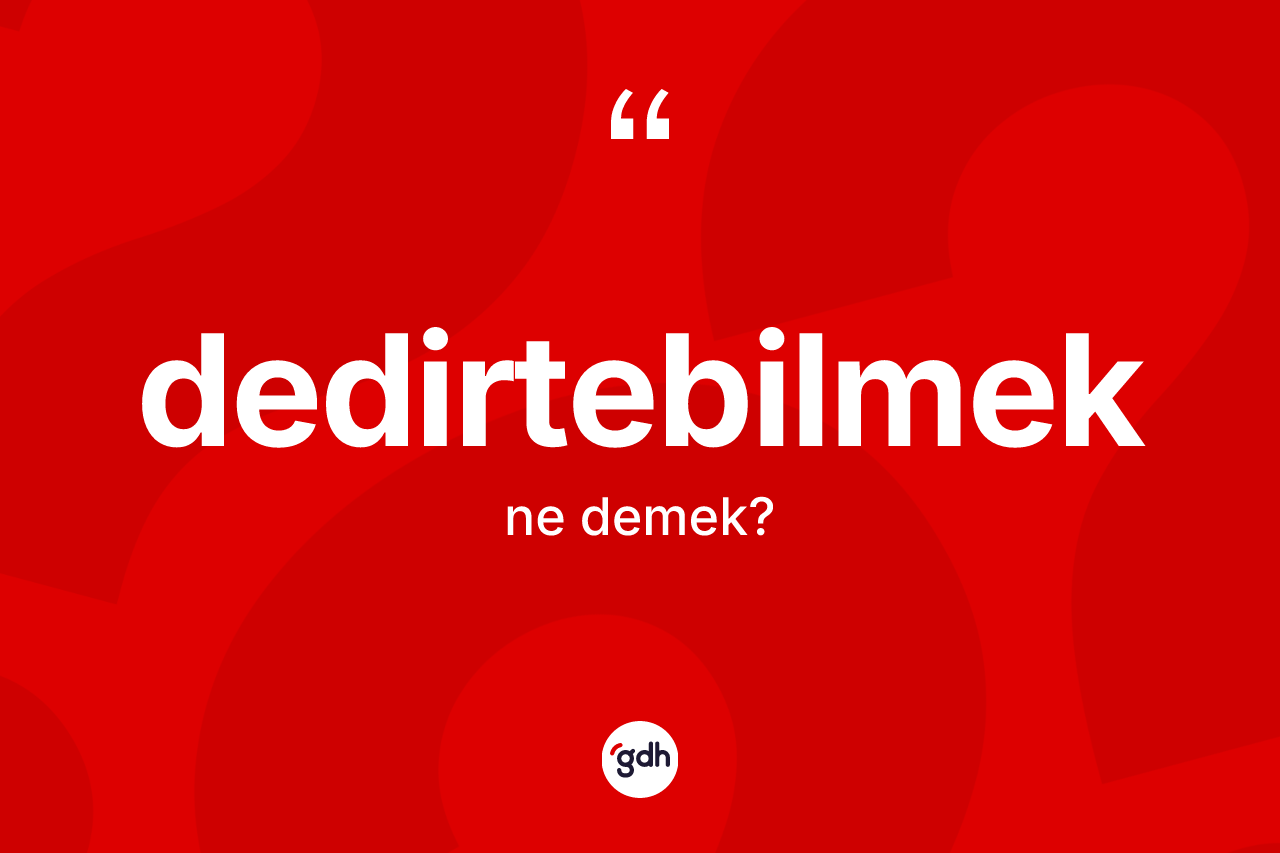 Dedirtebilmek kelimesinin tanımı nedir? Dedirtebilmeğin TDK'ya göre anlamı nedir?