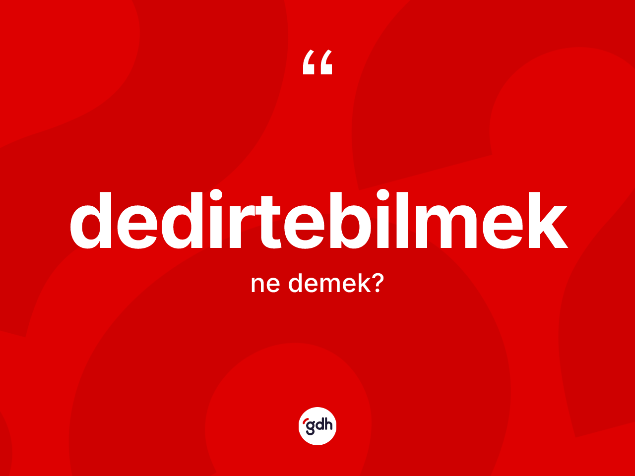 Dedirtebilmek kelimesinin tanımı nedir? Dedirtebilmeğin TDK'ya göre anlamı nedir?