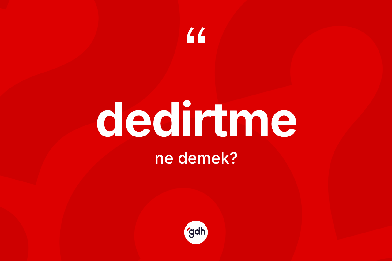 Dedirtme kelimesinin sözlükteki tanımı nedir? Dedirtmenin halk arasındaki kullanımı nasıldır?