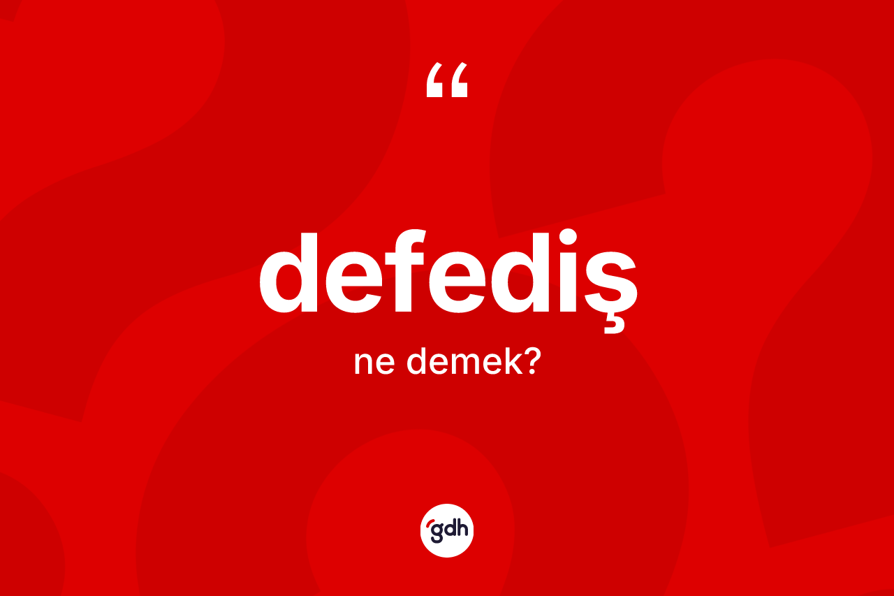 Defediş kelimesinin tanımı nedir? Defedişin TDK'ya göre anlamı nedir?