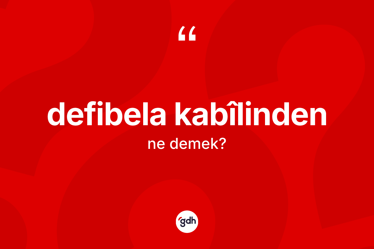 Defibela kabîlinden ne demek?
