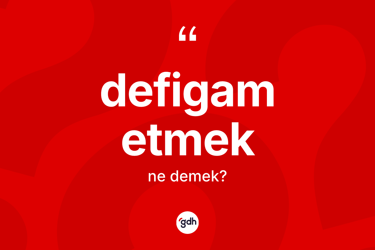 Defigam etmek ifadesinin tanımı nedir? Defigam etmek ifadesi nerede kullanılır?