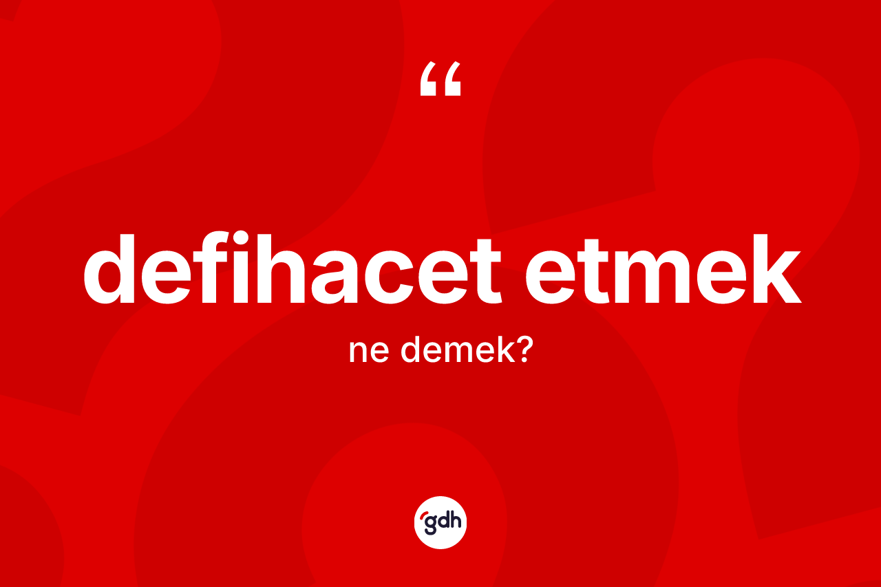 Defihacet etmek sözü nedir?