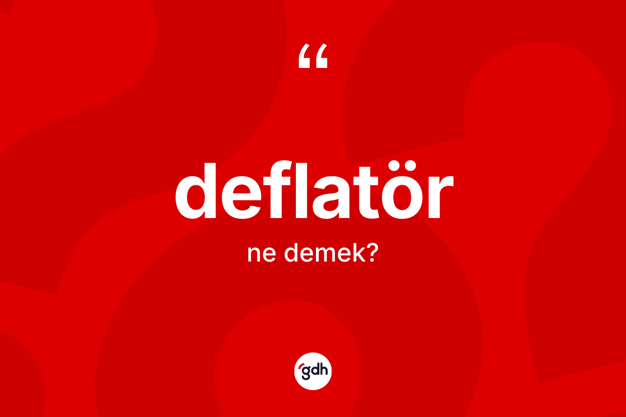 Deflatör nedir? Deflatörün kısaca tanımı nedir?
