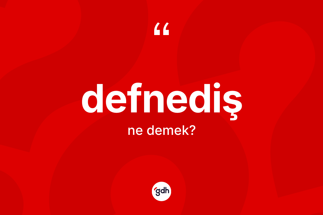Defnediş kelimesi ne anlama gelir? Defnedişin TDK'ya göre anlamı nedir?