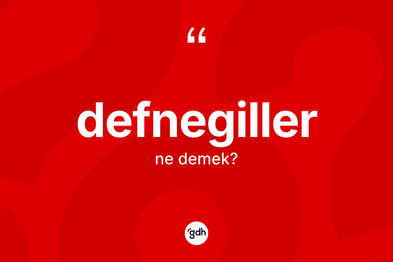 Defnegiller kelimesinin anlamı nedir?