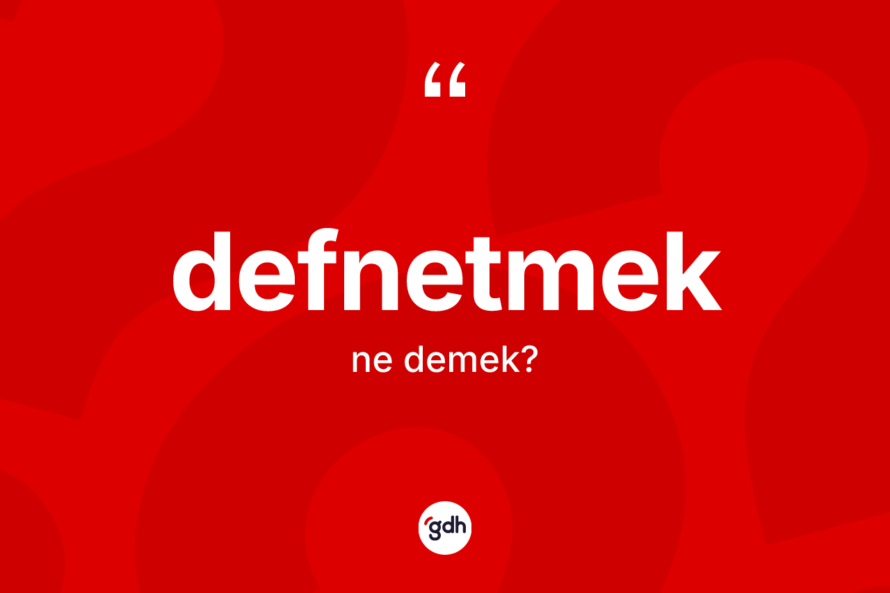 Defnetmek kelimesinin sözlükteki tanımı nedir?