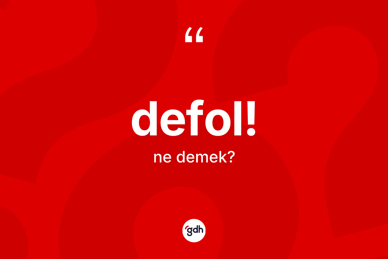 Defol! ne anlama gelir? Defol! ifadesi hangi durumlarda kullanılır