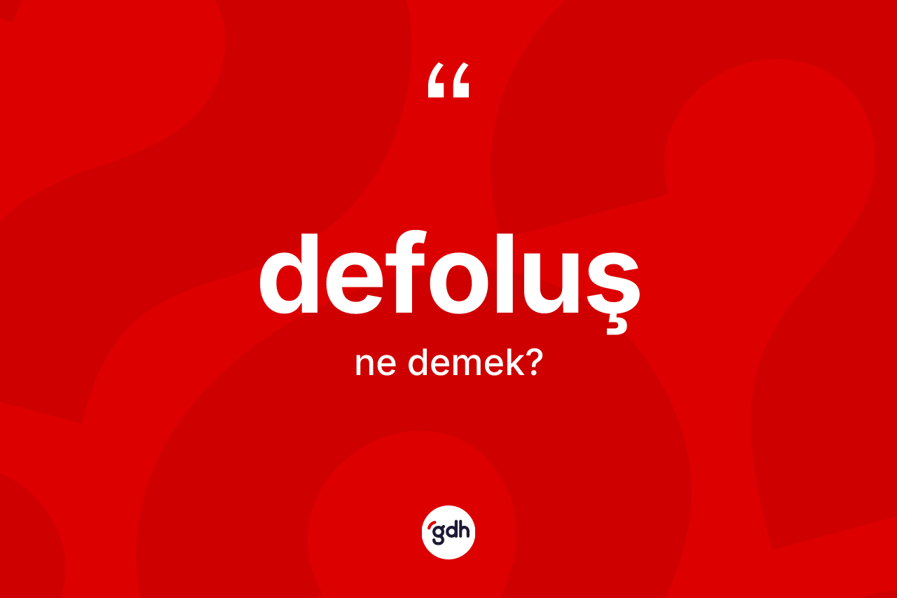 Defoluş kelimesinin tanımı nedir? Defoluş kelimesinin kaç farklı anlamı var?