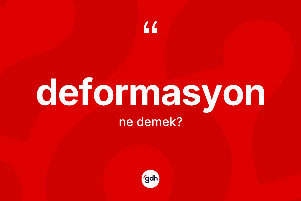 Deformasyon kelimesinin anlamı nedir? Deformasyonun sözlükteki anlamı nedir?