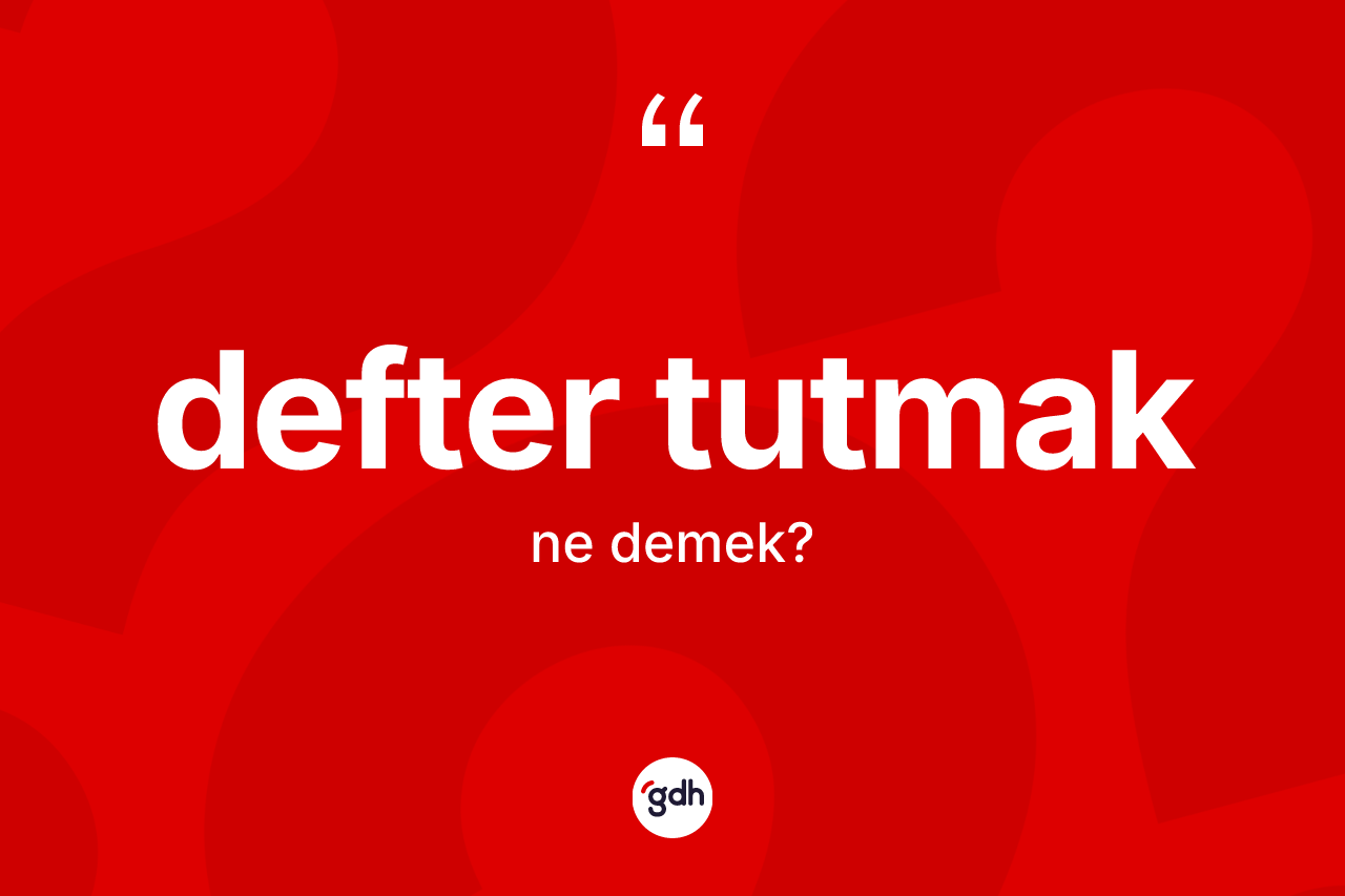 Defter tutmak ne demektir? Defter tutmak ifadesi hangi durumlarda kullanılır?