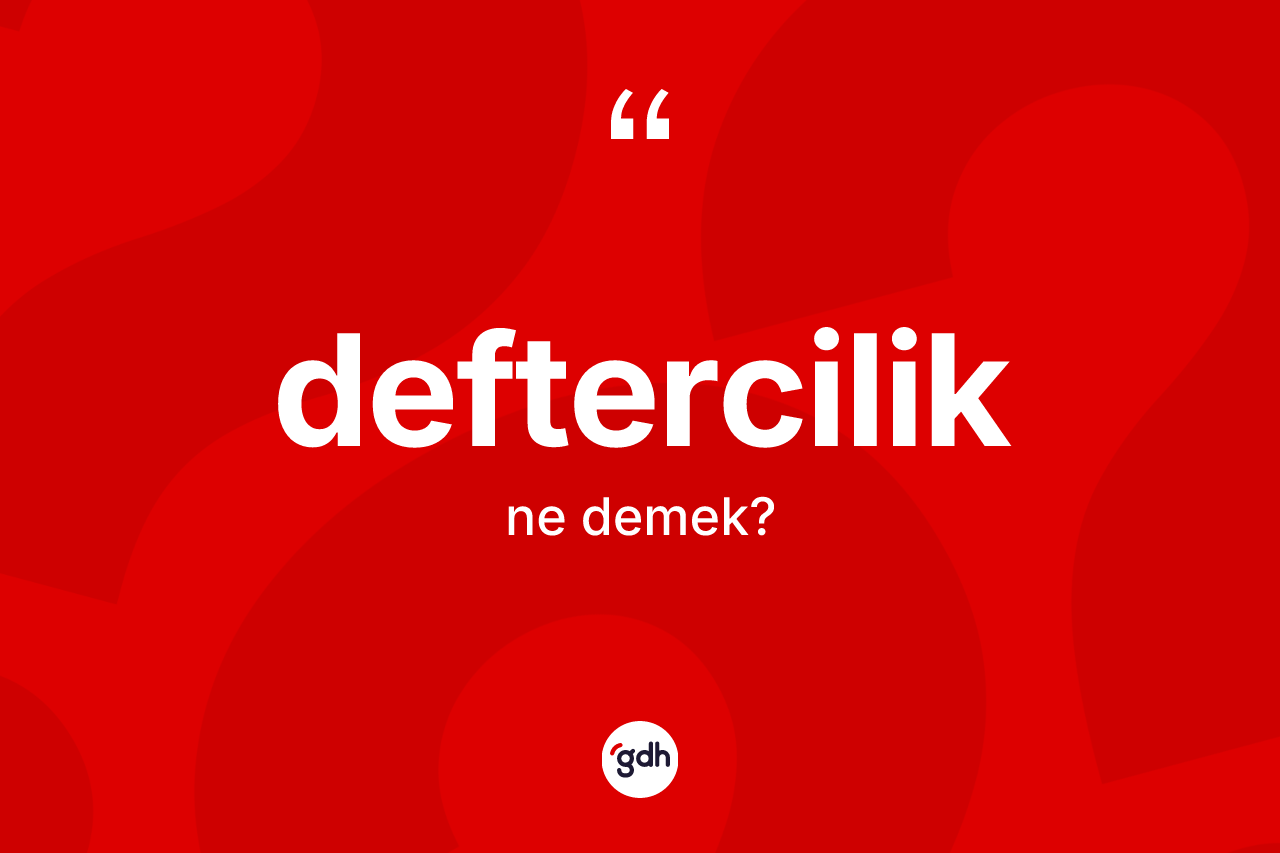 Deftercilik nedir? Defterciliğin TDK'ya göre anlamı nedir?
