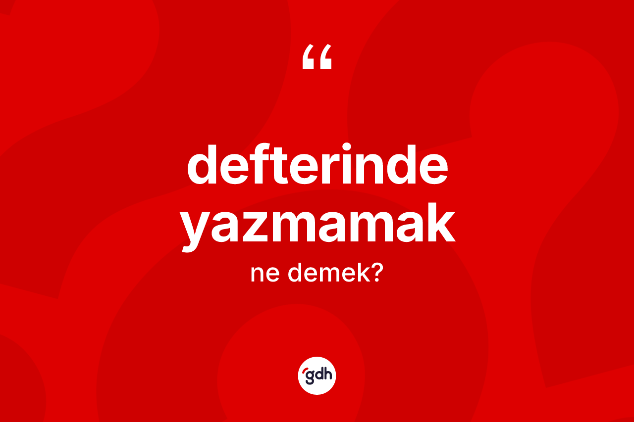 Defterinde yazmamak sözü ne demektir? Defterinde yazmamak ifadesinin özellikleri nelerdir?