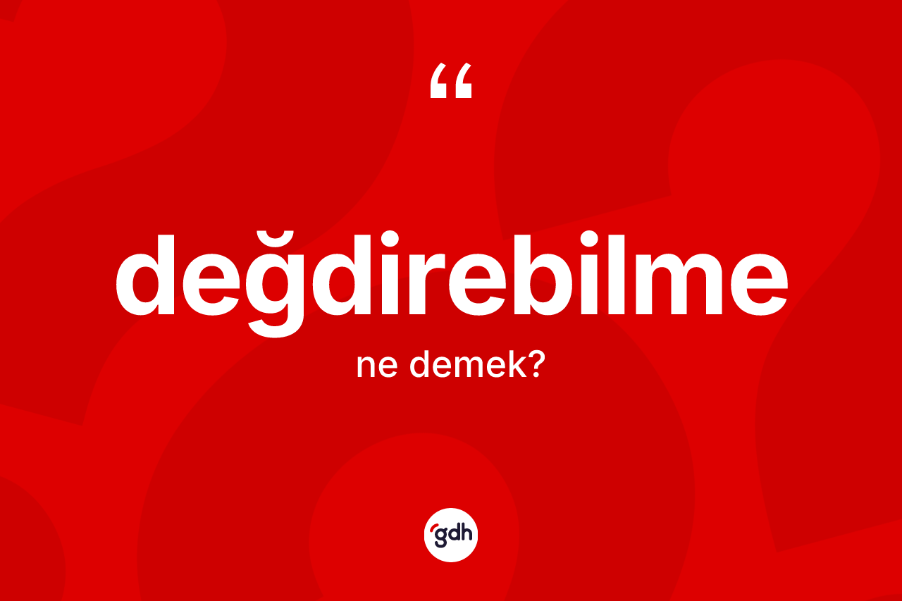 Değdirebilme kelimesinin anlamı nedir? Değdirebilmenin halk arasındaki kullanımı nasıldır?