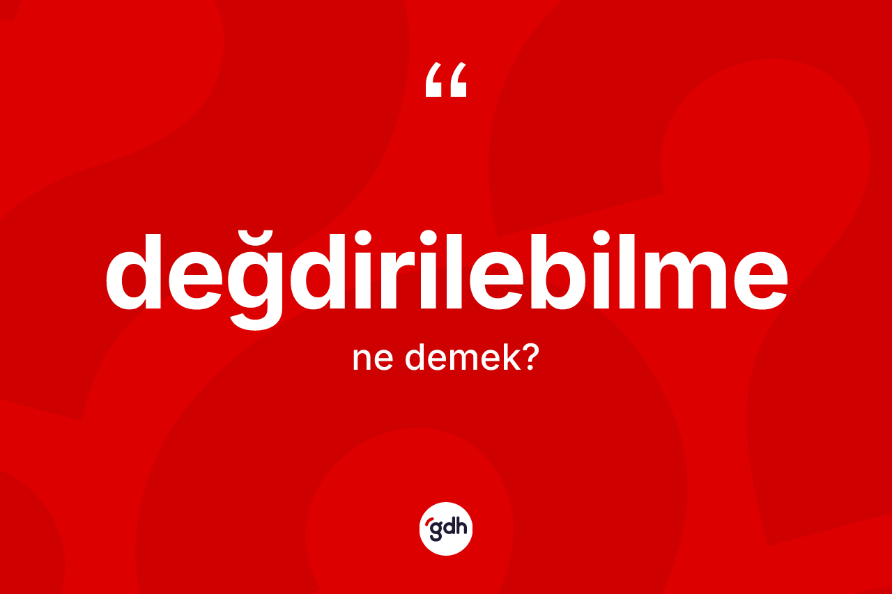 Değdirilebilme kelimesi nedir? Değdirilebilme kelimesinin TDK anlamı nedir?