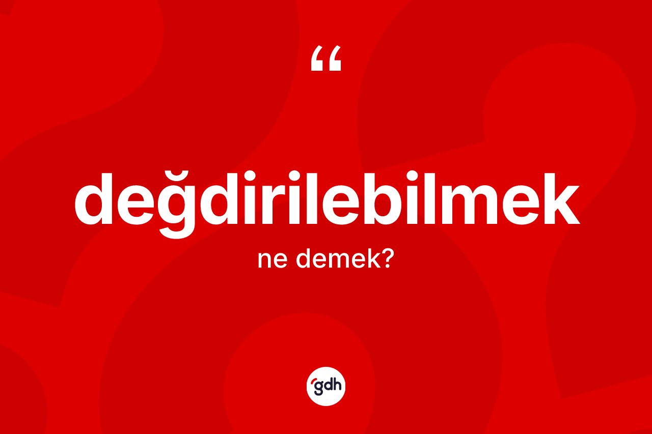 Değdirilebilmek kelimesi ne demek? Değdirilebilmeğin sözlükteki anlamı nedir?