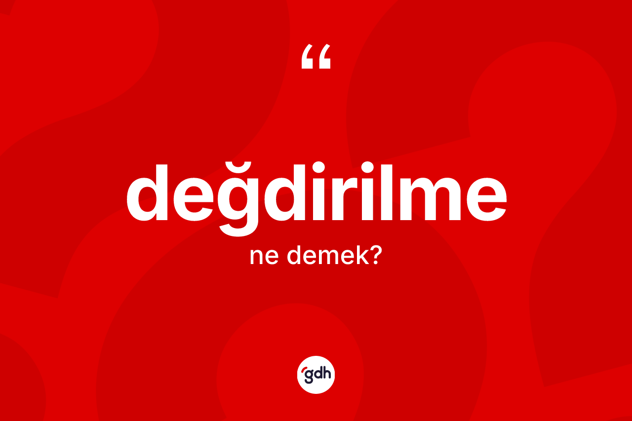 Değdirilme kelimesinin anlamı nedir? Değdirilmenin sözlükteki anlamı nedir?