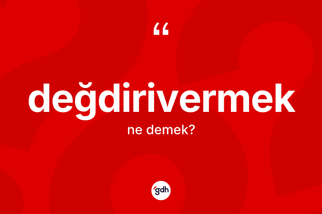 Değdirivermek kelimesinin tanımı nedir? Değdirivermeğin TDK'ya göre anlamı nedir?