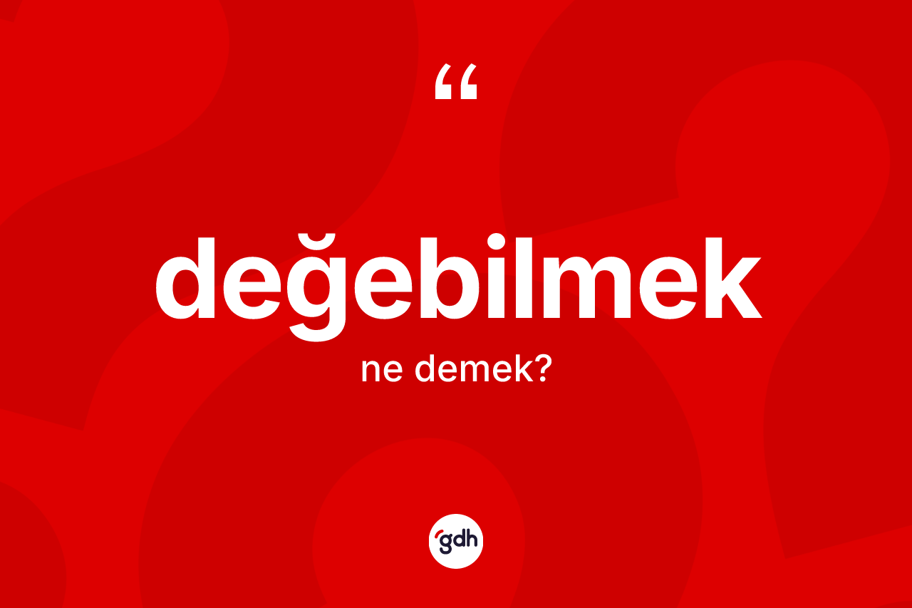 Değebilmek kelimesinin tanımı nedir? Değebilmeğin TDK'ya göre anlamı nedir?