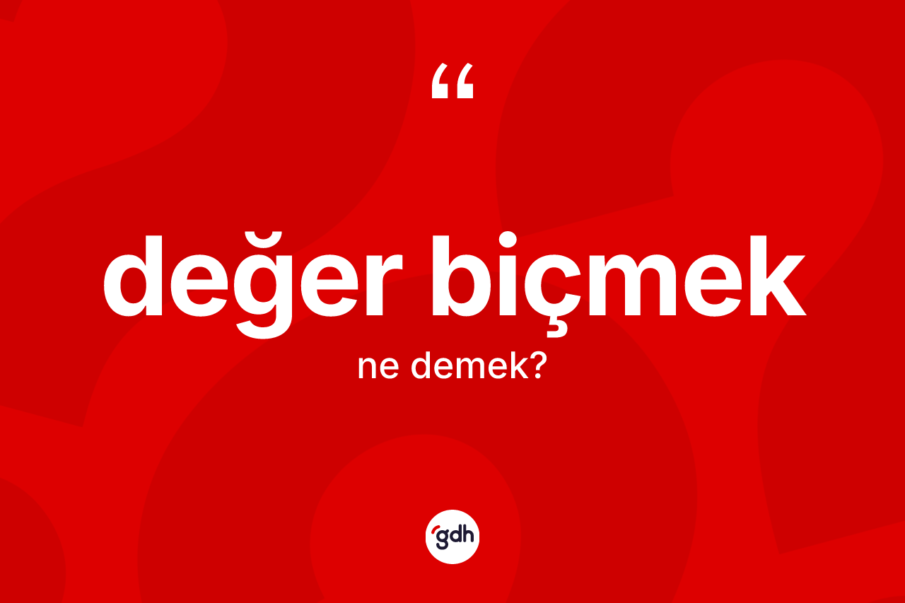 Değer biçmek ne demek? Değer biçmek sözü hangi durumlarda kullanılır?