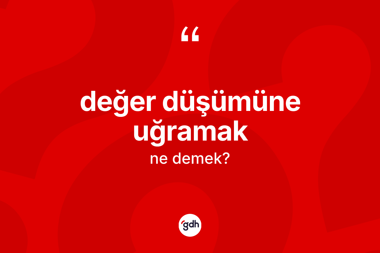 Değer düşümüne uğramak ifadesi neyi anlatır? Değer düşümüne uğramak sözü hangi durumlarda kullanılır?