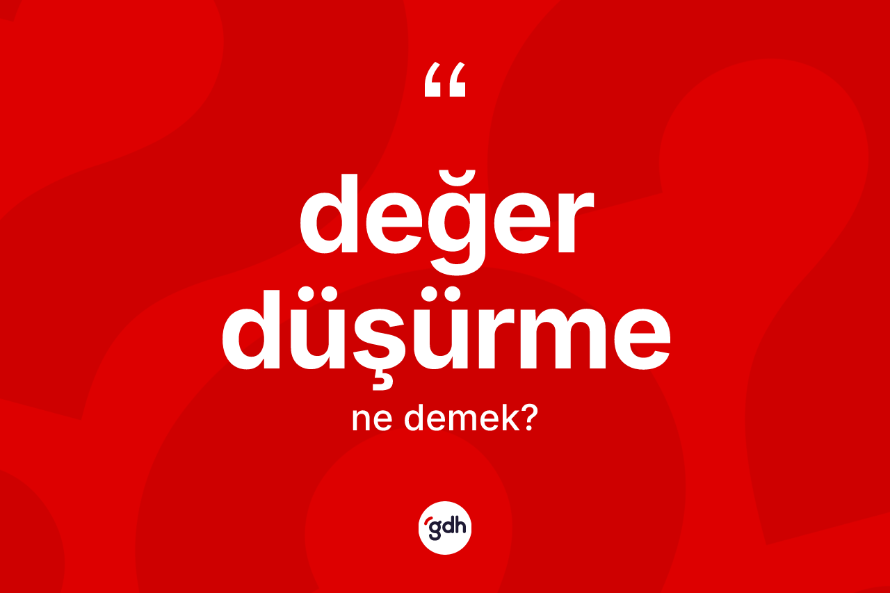 Değer düşürme ne demek? Değer düşürme kelimesinin TDK anlamı nedir?