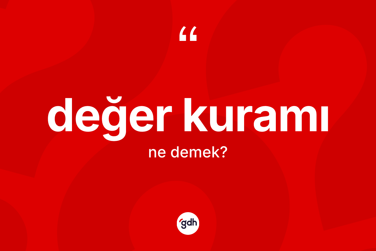 Değer kuramı kelimesinin sözlükteki tanımı nedir? Değer kuramı kelimesinin özellikleri nelerdir?