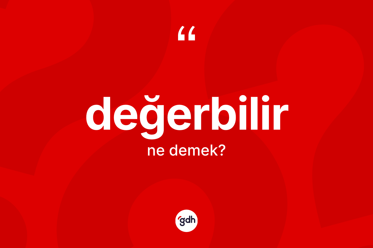 Değerbilir ne anlama gelir? Değerbilir kelimesinin kaç farklı anlamı var?