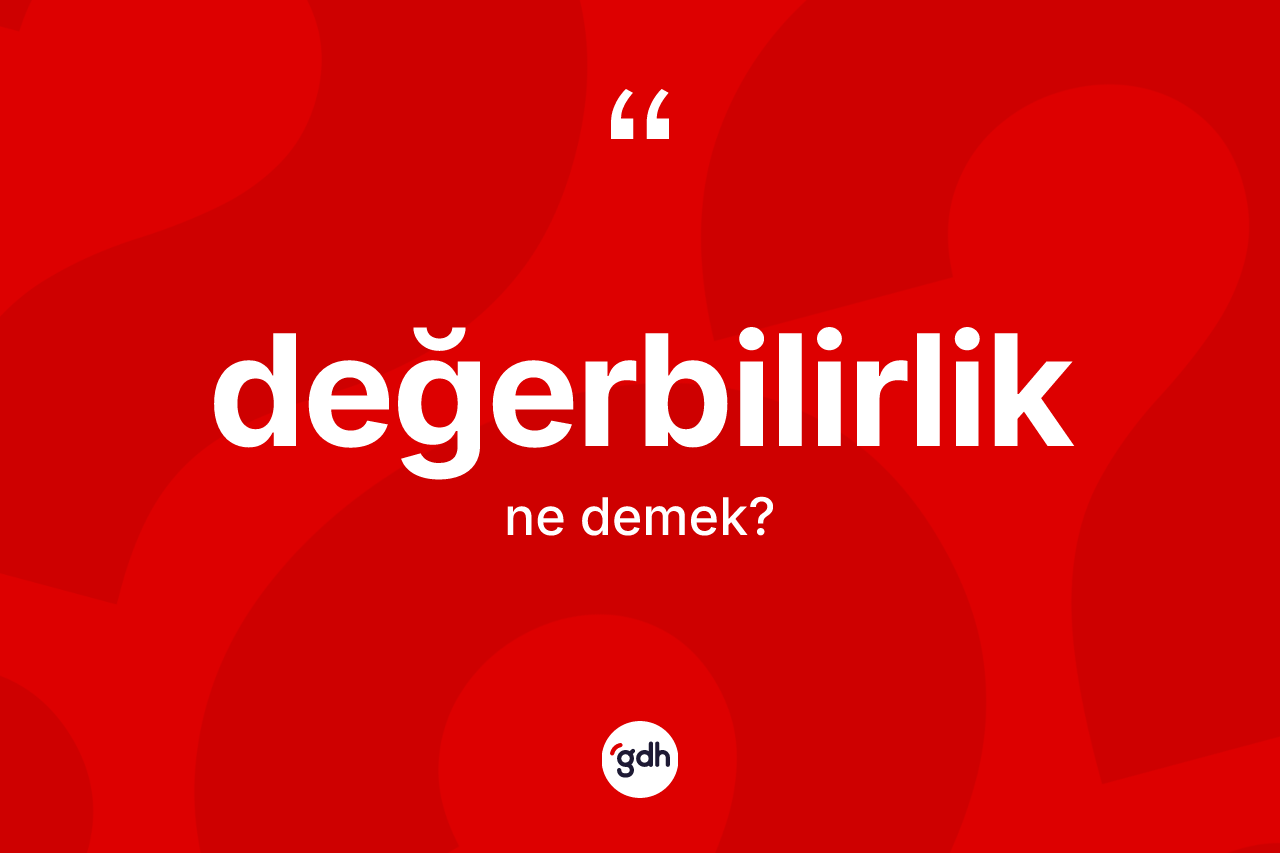 Değerbilirlik kelimesi ne demek? Değerbilirlik kelimesinin TDK anlamı nedir?