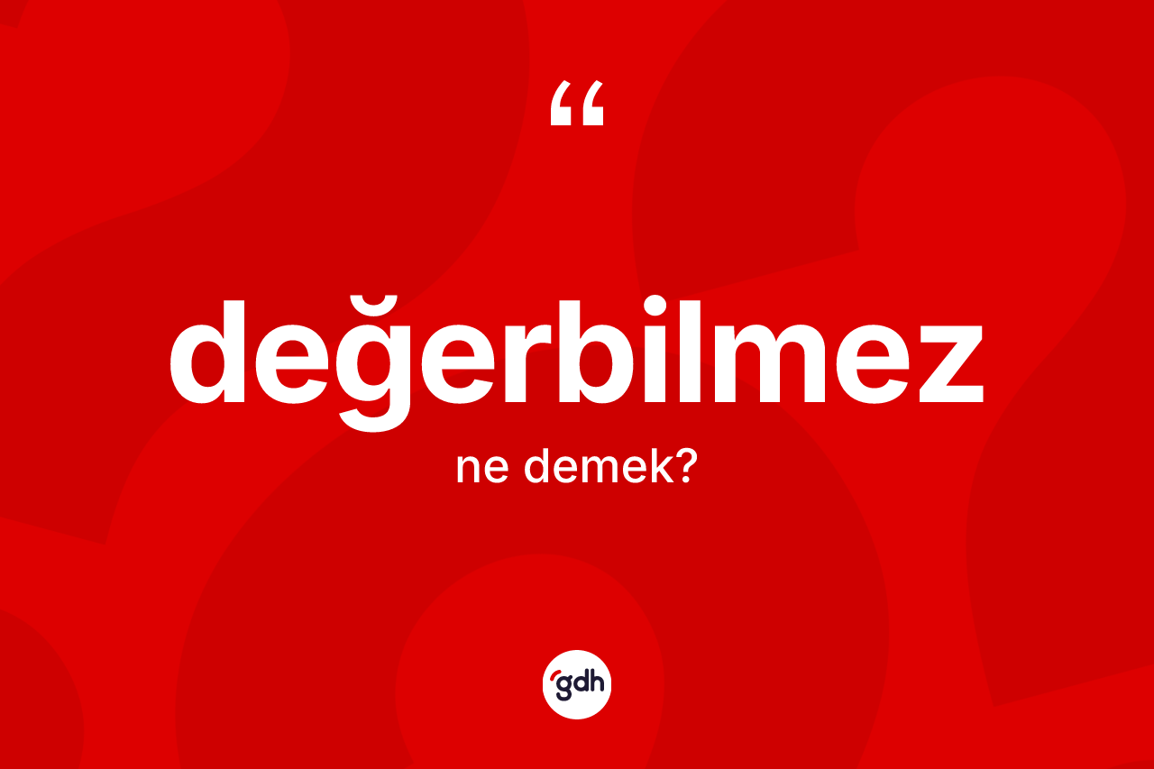 Değerbilmez kelimesi ne anlama gelir?