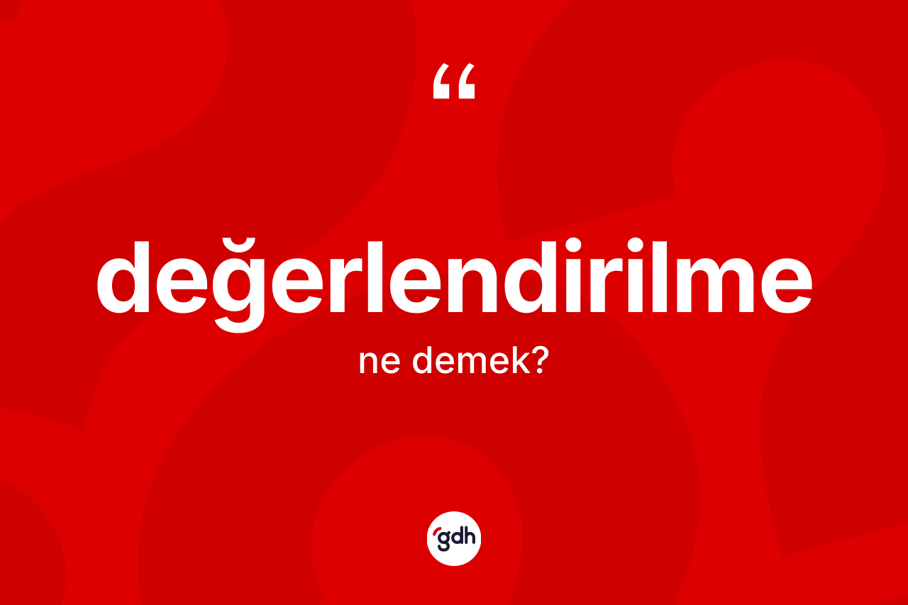 Değerlendirilme kelimesinin anlamı nedir?