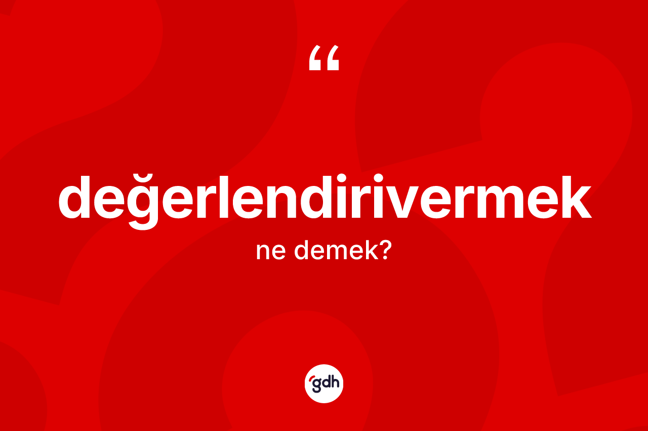 Değerlendirivermek ne demek?