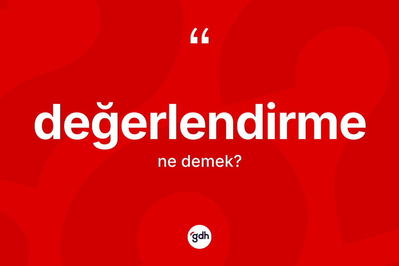 Değerlendirme nedir? Değerlendirme kelimesinin kaç farklı anlamı var?