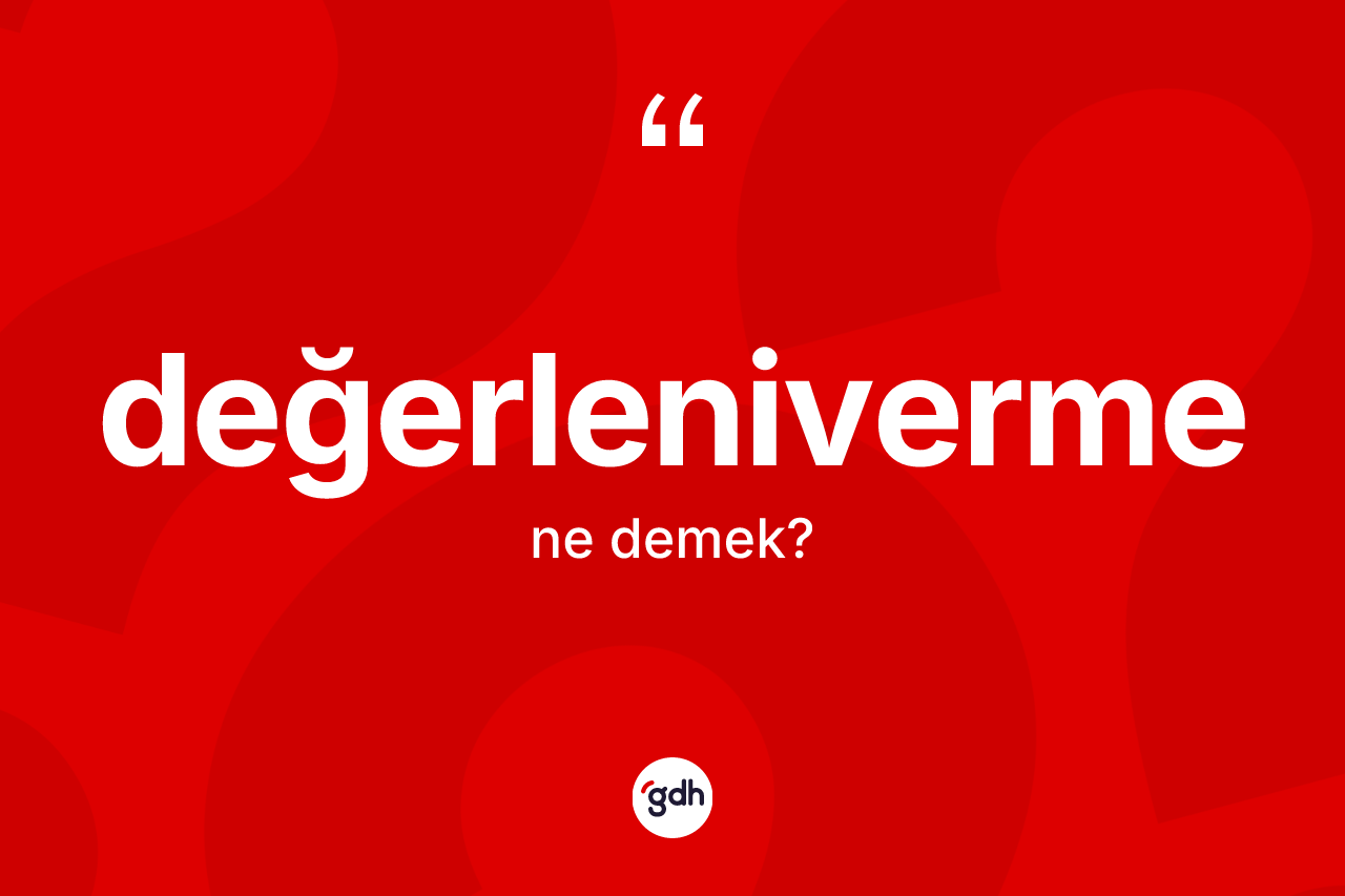 Değerleniverme kelimesinin sözlükteki tanımı nedir? Değerlenivermenin TDK'ya göre anlamı nedir?