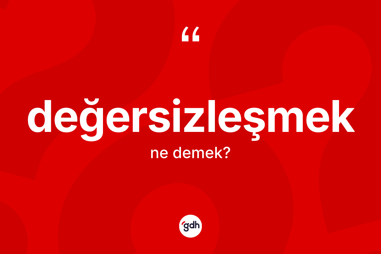 Değersizleşmek kelimesinin anlamı nedir? Değersizleşmek kelimesinin kaç farklı anlamı var?