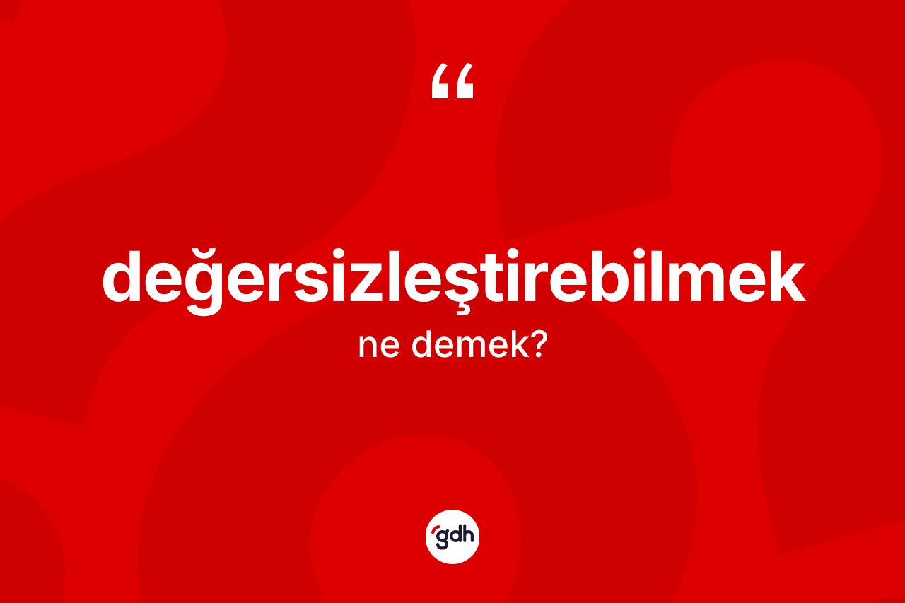Değersizleştirebilmek kelimesinin anlamı nedir? Değersizleştirebilmek kelimesinin kaç farklı anlamı var?