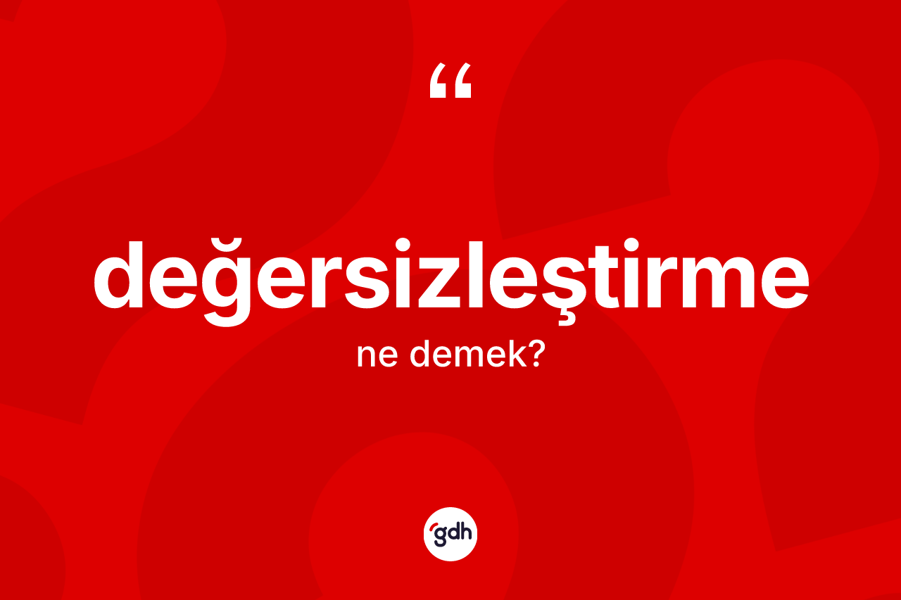 Değersizleştirme kelimesi nedir? Değersizleştirme kelimesinin TDK'ya göre açıklaması nedir?