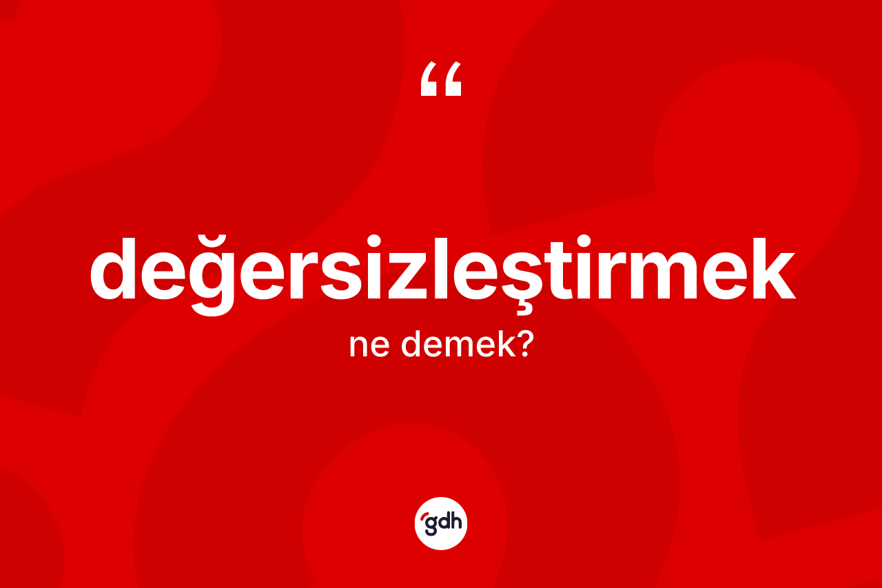 Değersizleştirmek kelimesi ne demek? Değersizleştirmeğin TDK'ya göre anlamı nedir?